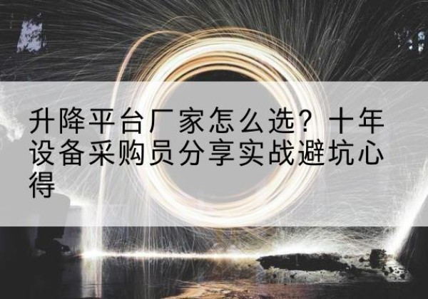 江达升降平台厂家-怎么选？十年设备采购员分享实战避坑心得