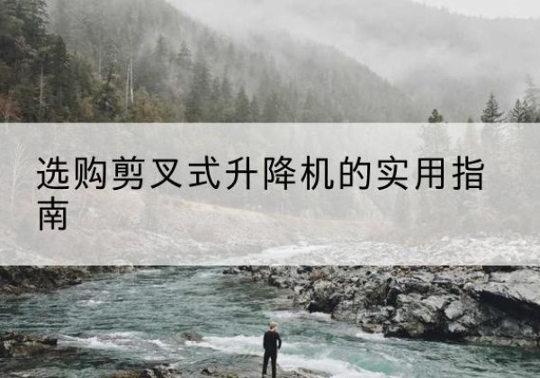 江达剪叉式升降机怎么选-选购剪叉式升降机的实用指南